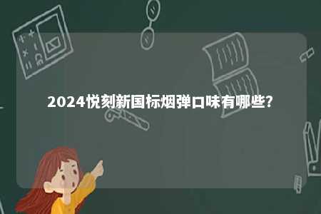 2024悦刻新国标烟弹口味有哪些
？ 